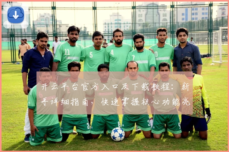 开云平台官方入口及下载教程：新手详细指南，快速掌握核心功能亮点