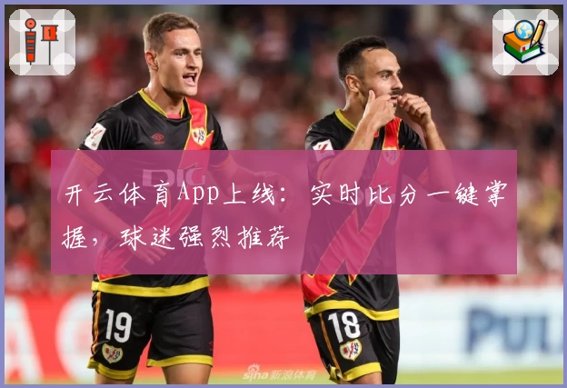 开云体育App上线：实时比分一键掌握，球迷强烈推荐