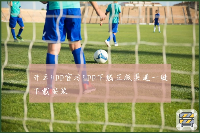 开云app官方app下载正版渠道一键下载安装