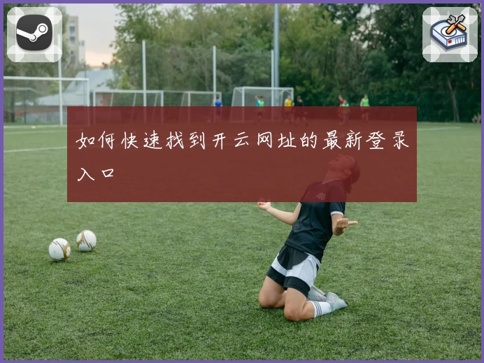 如何快速找到开云网址的最新登录入口