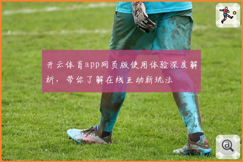 开云体育app网页版使用体验深度解析，带你了解在线互动新玩法