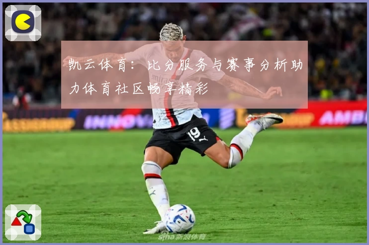 凯云体育：比分服务与赛事分析助力体育社区畅享精彩