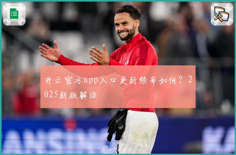 开云官方app入口更新频率如何？2025新版解读