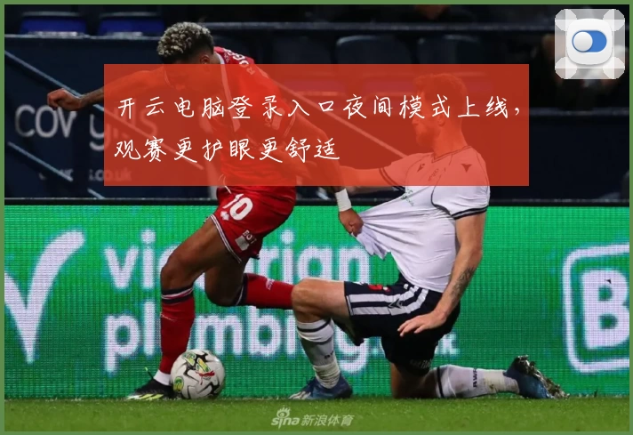 开云电脑登录入口夜间模式上线，观赛更护眼更舒适