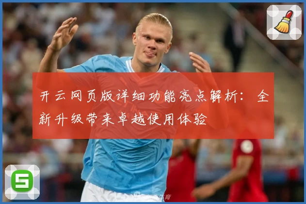 开云网页版详细功能亮点解析：全新升级带来卓越使用体验