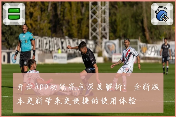 开云App功能亮点深度解析：全新版本更新带来更便捷的使用体验